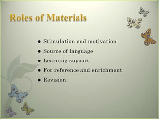    Stimulation and motivation
   Source of language
   Learning support
   For reference and enrichment
   Revision
 