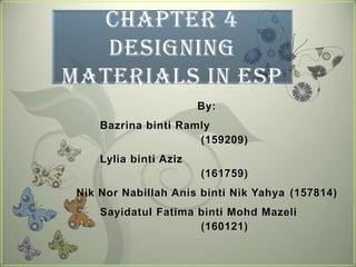 Chapter 4
   Designing
Materials in ESP
                        By:
     Bazrina binti Ramly
                      (159209)
     Lylia binti Aziz
                        (161759)
 Nik Nor Nabillah Anis binti Nik Yahya (157814)
     Sayidatul Fatima binti Mohd Mazeli
                      (160121)
 