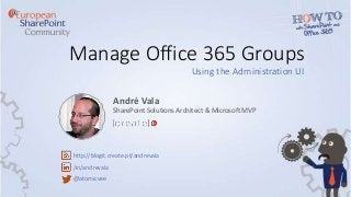 Manage Office 365 Groups
Using the Administration UI
André Vala
SharePoint Solutions Architect & Microsoft MVP
http://blogit.create.pt/andrevala
/in/andrevala
@atomicvee
 