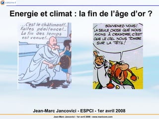Energie et climat : la fin de l’ âge d’or  ? Jean-Marc Jancovici - ESPCI - 1er avril 2008 