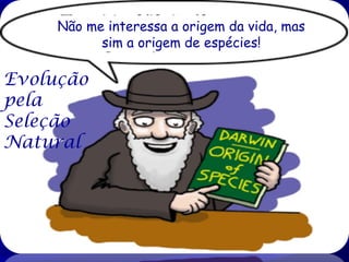 Não me interessa a origem da vida, mas
sim a origem de espécies!

Evolução
pela
Seleção
Natural

 