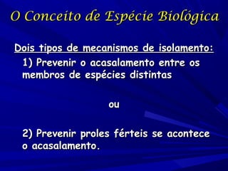 O Conceito de Espécie Biológica
Dois tipos de mecanismos de isolamento:
1) Prevenir o acasalamento entre os
membros de esp...