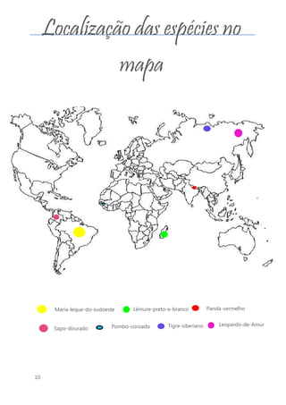 10
Localização das espécies no
mapa
Maria-leque-do-sudoeste Lêmure-preto-e-branco Panda-vermelho
Sapo-dourado Pombo-coroado Tigre-siberiano Leopardo-de-Amur
 
