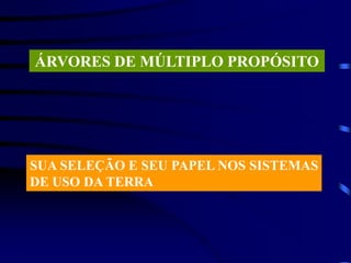 ÁRVORES DE MÚLTIPLO PROPÓSITO
SUA SELEÇÃO E SEU PAPEL NOS SISTEMAS
DE USO DA TERRA
 