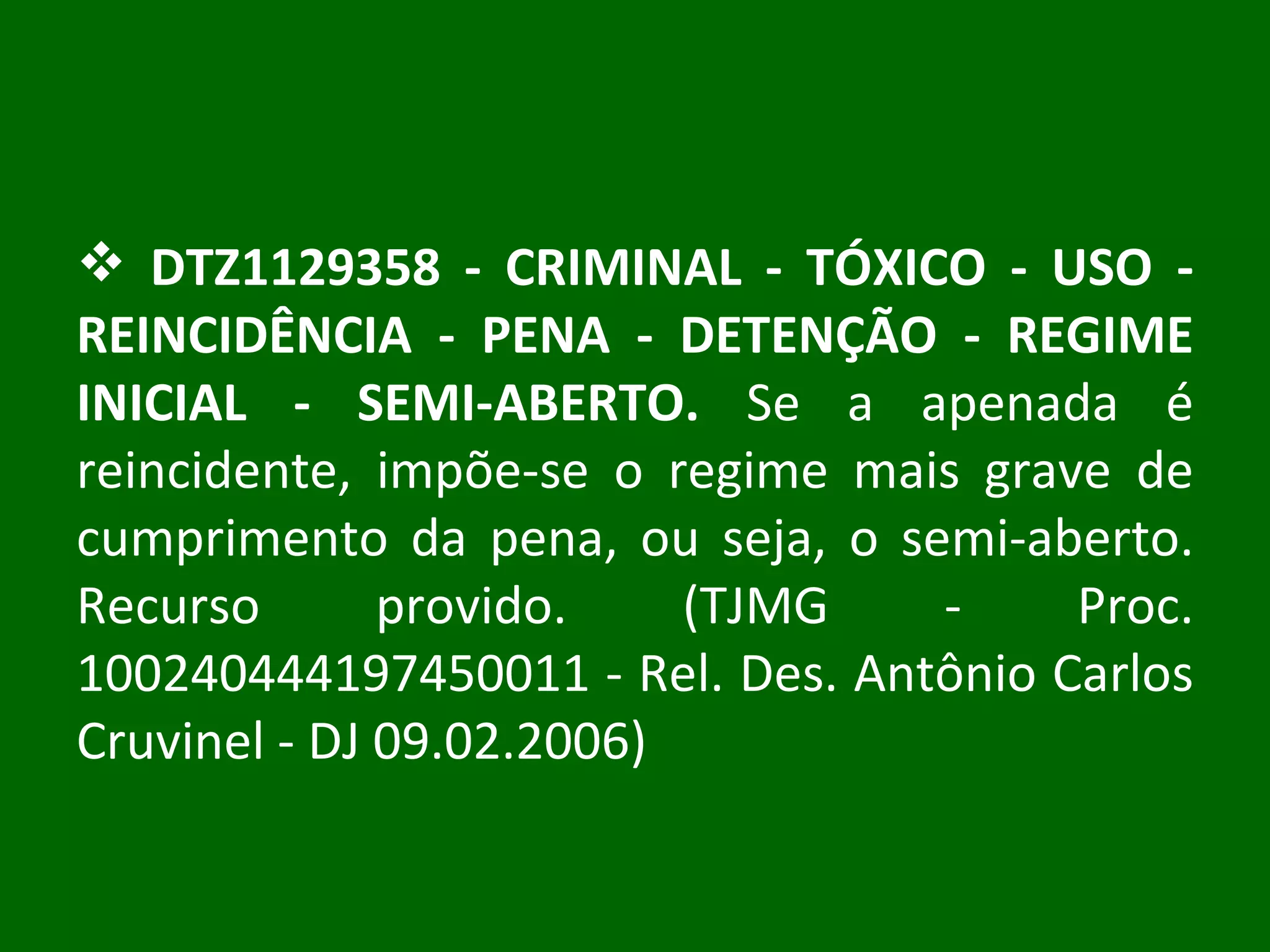 DTZ1129358 - CRIMINAL - TÓXICO - USO - REINCIDÊNCIA - PENA - DETENÇÃO - REGIME INICIAL - SEMI-ABERTO.  Se a apenada é reincidente, impõe-se o regime mais grave de cumprimento da pena, ou seja, o semi-aberto. Recurso provido. (TJMG - Proc. 100240444197450011 - Rel. Des. Antônio Carlos Cruvinel - DJ 09.02.2006) 