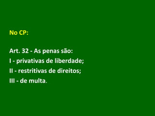 No CP: Art. 32 - As penas são:  I - privativas de liberdade; II - restritivas de direitos; III - de multa .   