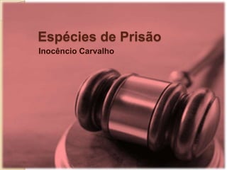 Espécies de Prisão Inocêncio Carvalho 