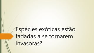 Espécies exóticas estão
fadadas a se tornarem
invasoras?
 