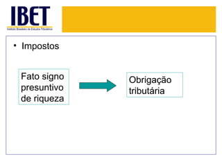 • Impostos


 Fato signo   Obrigação
 presuntivo   tributária
 de riqueza
 