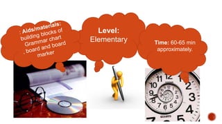 Level:
Elementary Time: 60-65 min
approximately.
 
