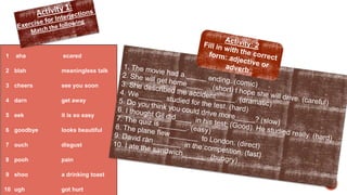 1
2
3
4
5
6
7
8
9
10
aha
blah
cheers
darn
eek
goodbye
ouch
pooh
shoo
ugh
scared
meaningless talk
see you soon
get away
it is so easy
looks beautiful
disgust
pain
a drinking toast
got hurt
 