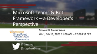 @thomyg
@stephanbisser
Microsoft Teams & Bot
Framework – a Developer’s
Perspective
Microsoft Teams Week
Wed, Feb 19, 2020 11:00 AM – 12:00 PM CET
Community
 