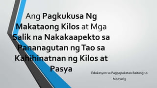 Ang Pagkukusa Ng
Makataong Kilos at Mga
Salik na Nakakaapekto sa
Pananagutan ngTao sa
Kahihinatnan ng Kilos at
Pasya Edukasyon sa Pagpapakatao Baitang 10
Modyul 5
 