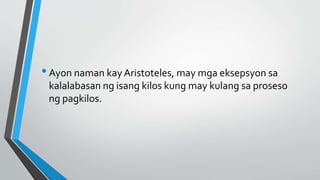 •Ayon naman kay Aristoteles, may mga eksepsyon sa
kalalabasan ng isang kilos kung may kulang sa proseso
ng pagkilos.
 