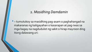 2. Masidhing Damdamin
•– tumutukoy sa masidhing pag-asam o paghahangad na
makaranas ng kaligayahan o kasarapan at pag-iwas sa
mga bagay na nagdudulot ng sakit o hirap mayroon ding
itong dalawang uri:
 
