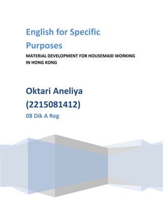 English for Specific
Purposes
MATERIAL DEVELOPMENT FOR HOUSEMAID WORKING
IN HONG KONG




Oktari Aneliya
(2215081412)
08 Dik A Reg
 