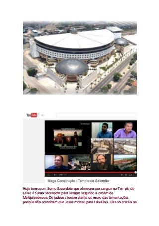 Hoje temos um Sumo Sacerdote que ofereceu seu sangue no Templo do
Céu e é Sumo Sacerdote para sempre segundo a ordem de
Melquisedeque. Os judeus choram diante do muro das lamentações
porque não acreditam que Jesus morreu para salvá-los. Eles só crerão na
 