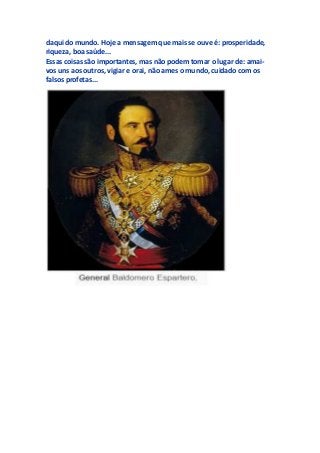 daqui do mundo. Hoje a mensagem que mais se ouve é: prosperidade,
riqueza, boa saúde...
Essas coisas são importantes, mas não podem tomar o lugar de: amai-
vos uns aos outros, vigiar e orai, não ames o mundo, cuidado com os
falsos profetas...
 