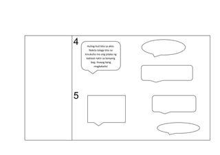 4
5
Huling-huli kita sa akto.
Nakita talaga kita na
kinukuha mo ang pitaka ng
kaklase natin sa kanyang
bag. Huwag kang
magkakaila!
Salamat sa iyong tulong.
Hindi ko talaga alam ang
gagawin ko kung wala ka
kanina. Tunay ka talagang
kaibigan!
 