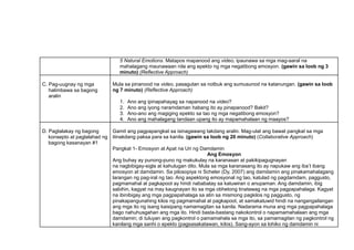 5 Natural Emotions. Matapos mapanood ang video, ipaunawa sa mga mag-aaral na
mahalagang maunawaan nila ang epekto ng mga negatibong emosyon. (gawin sa loob ng 3
minuto) (Reflective Approach)
C. Pag-uugnay ng mga
halimbawa sa bagong
aralin
Mula sa pinanood na video, pasagutan sa notbuk ang sumusunod na katanungan. (gawin sa loob
ng 7 minuto) (Reflective Approach)
1. Ano ang ipinapahayag sa napanood na video?
2. Ano ang iyong naramdaman habang ito ay pinapanood? Bakit?
3. Ano-ano ang magiging epekto sa tao ng mga negatibong emosyon?
4. Ano ang mahalagang tandaan upang ito ay mapamahalaan ng maayos?
D. Pagtalakay ng bagong
konsepto at paglalahad ng
bagong kasanayan #1
Gamit ang pagpapangkat sa isinagawang takdang aralin. Mag-ulat ang bawat pangkat sa mga
itinakdang paksa para sa kanila. (gawin sa loob ng 20 minuto) (Collaborative Approach)
Pangkat 1- Emosyon at Apat na Uri ng Damdamin
Ang Emosyon
Ang buhay ay punong-puno ng makukulay na karanasan at pakikipagugnayan
na nagbibigay-sigla at kahulugan dito. Mula sa mga karanasang ito ay napukaw ang iba’t ibang
emosyon at damdamin. Sa pilosopiya ni Scheler (Dy, 2007) ang damdamin ang pinakamahalagang
larangan ng pag-iral ng tao. Ang aspektong emosyonal ng tao, katulad ng pagdamdam, paggusto,
pagmamahal at pagkapoot ay hindi nababatay sa katuwiran o anupaman. Ang damdamin, ibig
sabihin, kagyat na may kaugnayan ito sa mga obhetong tinatawag na mga pagpapahalaga. Kagyat
na ibinibigay ang mga pagpapahalaga sa atin sa mismong pagkilos ng paggusto, ng
pinakapangunahing kilos ng pagmamahal at pagkapoot, at samakatuwid hindi na nangangailangan
ang mga ito ng isang kaisipang namamagitan sa kanila. Nadarama muna ang mga pagpapahalaga
bago nahuhusgahan ang mga ito. Hindi basta-bastang nakokontrol o napamamahalaan ang mga
damdamin; di tuluyan ang pagkontrol o pamamahala sa mga ito, sa pamamagitan ng pagkontrol ng
kanilang mga sanhi o epekto (pagsasakatawan, kilos). Sang-ayon sa lohiko ng damdamin ni
 