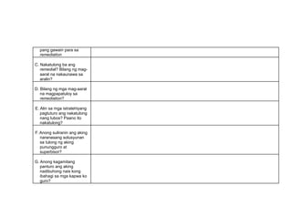 pang gawain para sa
remediation
C. Nakatulong ba ang
remedial? Bilang ng mag-
aaral na nakaunawa sa
aralin?
D. Bilang ng mga mag-aaral
na magpapatuloy sa
remediation?
E. Alin sa mga istratehiyang
pagtuturo ang nakatulong
nang lubos? Paano ito
nakatulong?
F. Anong suliranin ang aking
naranasang solusyunan
sa tulong ng aking
punungguro at
superbisor?
G. Anong kagamitang
panturo ang aking
nadibuhong nais kong
ibahagi sa mga kapwa ko
guro?
 