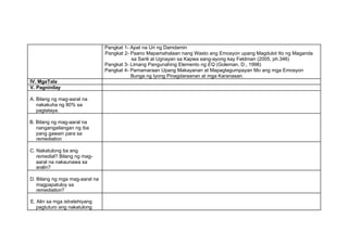 Pangkat 1- Apat na Uri ng Damdamin
Pangkat 2- Paano Mapamahalaan nang Wasto ang Emosyon upang Magdulot Ito ng Maganda
sa Sarili at Ugnayan sa Kapwa sang-ayong kay Feldman (2005, ph.346)
Pangkat 3- Limang Pangunahing Elemento ng EQ (Goleman, D., 1998)
Pangkat 4- Pamamaraan Upang Makayanan at Mapagtagumpayan Mo ang mga Emosyon
Bunga ng Iyong Pinagdaraanan at mga Karanasan.
IV. MgaTala
V. Pagninilay
A. Bilang ng mag-aaral na
nakakuha ng 80% sa
pagtataya.
B. Bilang ng mag-aaral na
nangangailangan ng iba
pang gawain para sa
remediation
C. Nakatulong ba ang
remedial? Bilang ng mag-
aaral na nakaunawa sa
aralin?
D. Bilang ng mga mag-aaral na
magpapatuloy sa
remediation?
E. Alin sa mga istratehiyang
pagtuturo ang nakatulong
 