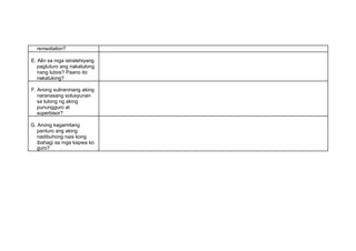 remediation?
E. Alin sa mga istratehiyang
pagtuturo ang nakatulong
nang lubos? Paano ito
nakatulong?
F. Anong suliraninang aking
naranasang solusyunan
sa tulong ng aking
punungguro at
superbisor?
G. Anong kagamitang
panturo ang aking
nadibuhong nais kong
ibahagi sa mga kapwa ko
guro?
 