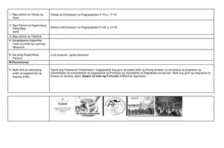 1. Mga pahina sa Gabay ng
Guro
Gabay sa Edukasyon sa Pagpapakatao 9 TG p. 17-18
2. Mga Pahina sa Kagamitang
Pang-Mag-
aaral
Modyul saEdukasyon sa Pagpapakatao 9 LM p. 27-32
3. Mga pahina sa Teksbuk
4. Karagdagang Kagamitan
mula sa portal ng Learning
Resource
B. Iba pang Kagamitang
Panturo
LCD projector, laptop,flashcard
III.Pamamaraan
A. Balik-Aral sa nakaraang
aralin at pagsisimula ng
bagong aralin.
Gamit ang Powerpoint Presentation, magpapakita ang guro sa bawat slide ng limang larawan na tumutukoy sa programa ng
pamahalaan na sumasalamin sa pagpapairal ng Prinsipyo ng Subsidiarity at Pagkakaisa sa lipunan. Pipili ang guro ng mag-aaral na
tutukoy sa tamang sagot. (Gawin sa loob ng 5 minuto) (Reflective Approach)
 