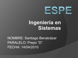 ESPE Ingeniería en Sistemas NOMBRE: Santiago Benalcázar PARALELO: Prepo “D” FECHA: 14/04/2010 