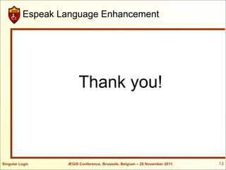 Espeak Language Enhancement




                        Thank you!



Singular Logic     ÆGIS Conference, Brussels, Belgium – 28 November 2011   13
 