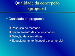 Qualidade da concepção (projetos) Qualidade do programa Pesquisa de mercado Levantamento das necessidades Seleção de alternativas Equacionamento financeiro e comercial 