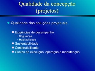 Qualidade da concepção (projetos) Qualidade das soluções projetuais Exigências de desempenho Segurança Habitabilidade Sustentabilidade Construtibilidade Custos de execução, operação e manutençao 