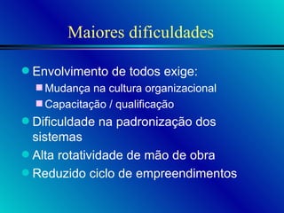 Maiores dificuldades Envolvimento de todos exige: Mudança na cultura organizacional Capacitação / qualificação Dificuldade na padronização dos sistemas Alta rotatividade de mão de obra Reduzido ciclo de empreendimentos 
