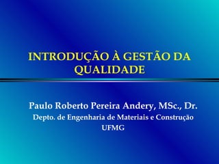 INTRODUÇÃO À GESTÃO DA QUALIDADE Paulo Roberto Pereira Andery, MSc., Dr. Depto. de Engenharia de Materiais e Construção UFMG 