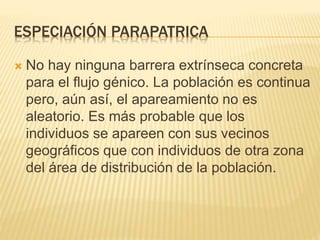ESPECIACIÓN PARAPATRICA
 No hay ninguna barrera extrínseca concreta
para el flujo génico. La población es continua
pero, ...