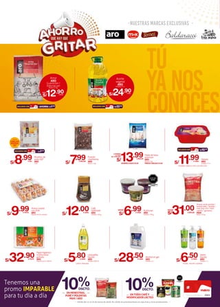 nuestras marcas exclusivas
tútú
yanos
conoces
Pulmón
chanfainita
ARO
Bolsa x 1 kg.S/7.99X BOLSA
Huevo rosado
con DHA
ARO
Paquete de 30 unidadesS/9.99X PQTE.
Arverja verde partida /
lenteja baby / lenteja /
maíz pop corn / frijol
canario / garbanzo
M&K
Bolsa x 10 kg.S/31.00X BOLSA
DESDE:
Café
liofilizado
ARO
Unidad x 100 g.S/12.00X UNID.
EVITAR SU CONSUMO
EXCESIVO
ALTO EN
SODIO
Aceitunas
ARO
Unidad x 790 g.S/6.99X UNID.
DESDE:
•TRISABOR •VAINILLA CHIPS •LÚCUMA CHIPS
Alcohol en gel
ARO
Unidad x 4 LS/28.50X UNID.
•LIMÓN •MANZANA
Lavavajilla
líquido
ARO
Unidad x 900 ml.S/5.80X UNID.
•FLORAL •NEUTRO •LAVANDA
Jabón
líquido
ARO
Unidad x 1 LS/6.50X UNID.
: AHORRA S/1.00EXCLUSIVO CON
DESDE:
Helado
ARO
Unidad x 2.5 LS/11.99X UNID.
: S/10.99EXCLUSIVO CON
Tenemos una
promo IMPARABLE
para tu día a día
Válido del 12 al 25 de marzo de 2020. No válido en presentaciones en caja,tiras y otras promociones.
10%DSCTO.
EN MENESTRAS,
PURÉ Y POLENTAS
M&K / ARO
10%DSCTO.
EN TODO CAFÉ Y
MODIFICADOR LÁCTEO
EVITAR SU CONSUMO
EXCESIVO
ALTO EN
AZÚCAR
Papel higiénico
institucional
gofrado
ARO
Paquete de 6 x 300 mt.S/32.90X PQTE.
Filete de basa
premium
ARO
Bolsa x 1 kg.
PRECIO X BOLSA S/14.99
S/13.99X BOLSA
LLEVANDO
LA CAJA
DE 10 BOLSAS
AHORRA X CAJA S/10.00
S/24.90X UNID.
Aceite
vegetal
ARO
Unidad x 5 L
: S/22.90EXCLUSIVO CON
S/12.90X BOLSA
Arroz
ARO
Guarnición /
Extra tacuari
Bolsa x 5 kg.
Muslitos de
pollo IQF*
ARO
X KG.S/8.99X KG.
CONGELADO
INDIVIDUAL
(IQF)
: S/7.99EXCLUSIVO CON
 