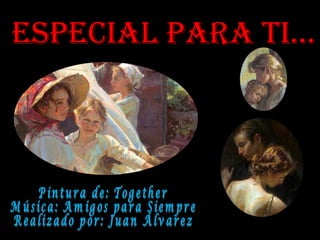 Especial Para ti… Pintura de: Together Música: Amigos para Siempre Realizado por: Juan Álvarez  