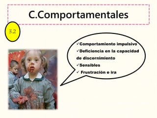 C.Comportamentales
Comportamiento impulsivo
Deficiencia en la capacidad
de discernimiento
Sensibles
 Frustración e ira
3.2
 