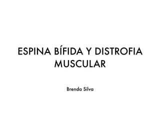 ESPINA BÍFIDA Y DISTROFIA
MUSCULAR
Brenda Silva
 