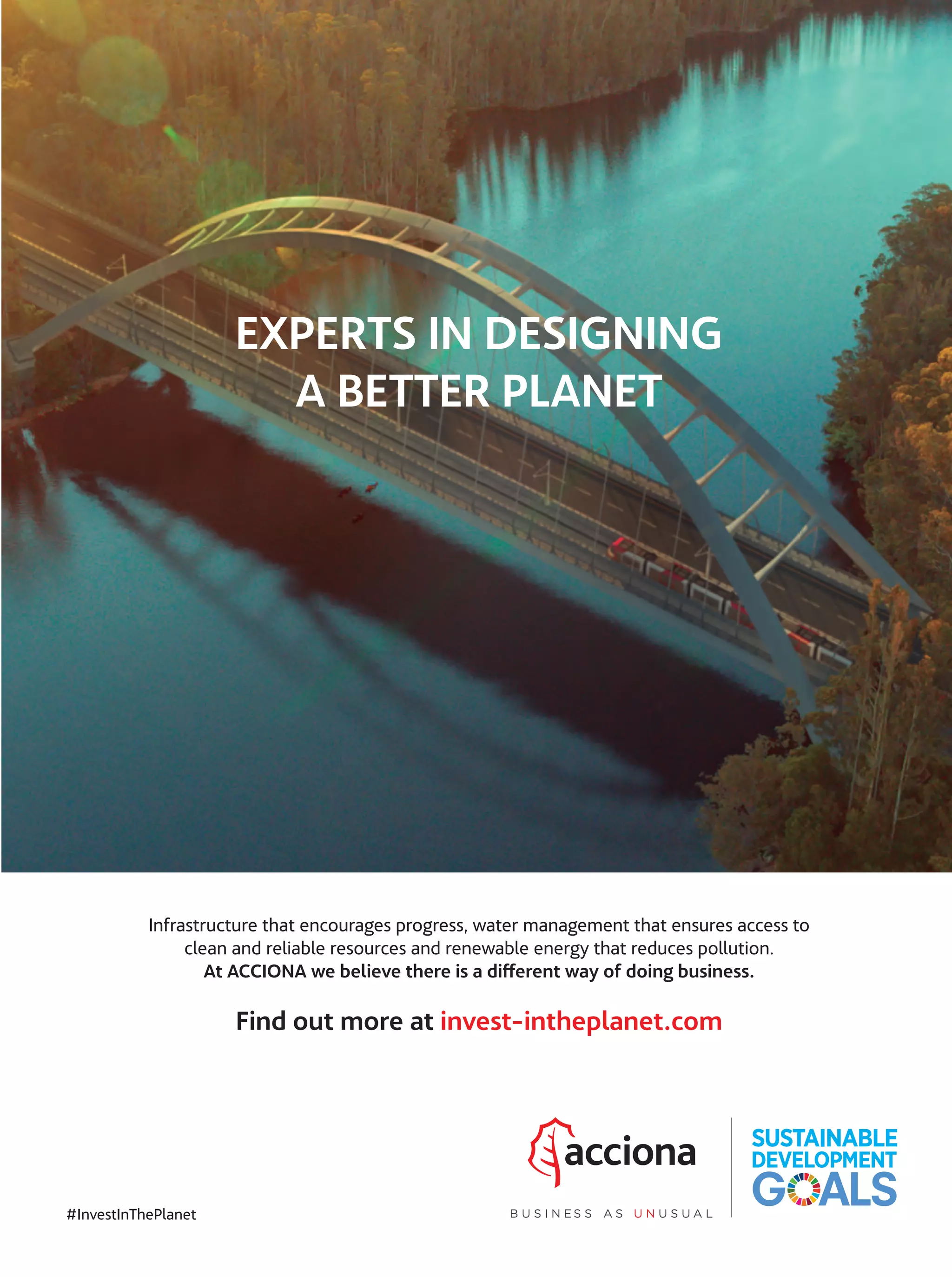 EXPERTS IN DESIGNING
A BETTER PLANET
Infrastructure that encourages progress, water management that ensures access to
clean and reliable resources and renewable energy that reduces pollution.
At ACCIONA we believe there is a different way of doing business. 
Find out more at invest-intheplanet.com
#InvestInThePlanet
PUENTE CANADA 200X267 indd 1 7/5/18 13:01
32-41_Especial_Difusuion_ENG.indd 4132-41_Especial_Difusuion_ENG.indd 41 12/6/18 17:3312/6/18 17:33
 