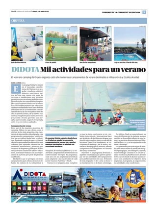 Levante EL MERCANTIL VALENCIANO | SÁBADO, 9 DE JUNIO DE 2012
                                                                                                                                   CAMPINGS DE LA COMUNITAT VALENCIANA                          3


ORPESA
                                        LEVANTE-EMV                                   LEVANTE-EMV                                      LEVANTE-EMV                                       LEVANTE-EMV




Aula de informática.                                  Pista de pádel.                               Uno de los bungalows.                            La gran piscina al borde del mar.




DIDOTA Mil actividades para un verano
El veterano camping de Orpesa organiza cada año numerosos campamentos de verano destinados a niños entre 6 y 15 años de edad

DANIEL LLORENS ORPESA
               l camping Didota, localizado


    E          en el municipio castello-
               nense de Orpesa, es un aco-
               gedor y moderno estableci-
               miento a muy pocos me-
tros del mar que cuenta con todos los
servicios e instalaciones que permiten
garantizar unas vacaciones perfectas, com-
binando todas las comodidades imagina-
bles con el contacto diario con la natura-
leza. Un establecimiento que ofrece tres
distintas modalidades tanto para disfrutar
al máximo de las ya inminentes vacacio-
nes estivales o de una escapada el resto del
año: la parcela Galana, de  metros cua-
drados; bungalows para cuatro personas,
y la parcela Levante, que tiene unas me-
didas aproximadas, según la temporada,                                                                                                                                     En los campamentos
entre  y  metros cuadrados.                                                                                                                                            de verano de Didota
                                                                                                                                                                                    se practican
Campamentos de verano                                                                                                                                                     numerosos deportes.
Pero uno de los mayores atractivos del                                                                                                                                               LEVANTE-EMV
camping Didota es que ofrece, para el
disfrute de los más pequeños, una expe-
riencia de intercambio cultural gracias a sus                                                       ya que la plena convivencia en un am-               Por último, Study se especializa en las
programas de campamentos, una inicia-                                                               biente intercultural e internacional hace        clases de idiomas por la mañana, aunque
tiva que se celebra desde hace  años y              El camping Didota organiza desde hace         que la práctica de las diferentes lenguas sea    también se desarrollan talleres de otros te-
que, destinada a niños de entre  y  años,          ya 25 años un amplio programa de              mucho más completa, pues va más allá de          mas y se practican diversos deportes. El ho-
ofrece la oportunidad de disfrutar de unas            campamentos de verano para que los            las meras clases. Los estudiantes se in-         rario es de  a  y su incorporación es de
colonias para aprender idiomas en un                  menores aprovechen al máximo sus              corporan el domingo por la tarde y ter-          lunes a domingo.
ambiente internacional, practicar gran                vacaciones escolares                          minan el domingo por la mañana, además              Los profesores que se encargan de aten-
variedad de deportes y participar de ma-                                                            compartirán los bungalows en función             der a los niños tienen el certificado de ap-
nera activa en numerosos talleres educa-              búsqueda de verdad, la libertad y la cre-     del sexo y las edades.                           titud pedagógica, son bilingües, además,
tivos, actividades lúdicas con una super-             atividad. Campamentos Mediterráneo ha            Part Time es un programa destinado a          su metodología consiste en el uso de tu-
visión de  horas por parte de personal              confeccionado tres tipos de programas,        aquellos estudiantes que quieren partici-        torías reactivas y planificaciones al inicio
cualificado.                                          cada uno con sus propias características      par en las actividades del campamento            de los cursos donde el alumno puede co-
   El objetivo que se persigue con estos              para adaptarse a las inquietudes de cada      pero prefieren dormir en casa. El horario        nocer con antelación los objetivos de la
campamentos para niños y jóvenes es di-               joven: Essense, Part Time y Study.            de este programa es de  a las  horas y        asignatura, el programa, la carga docente,
fundir los valores de la solidaridad, la                 Essence es el programa más completo        su incorporación es de lunes a domingo.          las actividades o las condiciones.
 