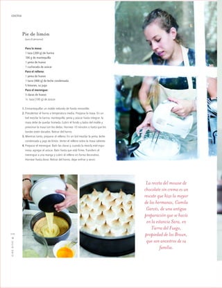 ™JULIO2012
112
cocina
Pie de limón
(para 8 personas)
Para la masa:
1 taza (200 g) de harina
100 g de mantequilla
1 yema de huevo
1 cucharada de azúcar
Para el relleno:
1 yema de huevo
1 tarro (400 g) de leche condensada
5 limones, su jugo
Para el merengue:
3 claras de huevo
1/2 taza (100 g) de azúcar
1. Enmantequillar un molde redondo de fondo removible.
2. Precalentar el horno a temperatura media. Preparar la masa. En un
bol mezclar la harina, mantequilla, yema y azúcar hasta integrar; la
masa debe de quedar húmeda. Cubrir el fondo y lados del molde y
presionar la masa con los dedos. Hornear 10 minutos o hasta que los
bordes estén dorados. Retirar del horno.
3. Mientras tanto, preparar el relleno. En un bol mezclar la yema, leche
condensada y jugo de limón. Verter el relleno sobre la masa caliente.
4. Preparar el merengue. Batir las claras y, cuando la mezcla esté espu-
mosa, agregar el azúcar. Batir hasta que esté firme. Transferir el
merengue a una manga y cubrir el relleno en forma decorativa.
Hornear hasta dorar. Retirar del horno, dejar enfriar y servir.
La receta del mousse de
chocolate sin crema es un
rescate que hizo la mayor
de las hermanas, Camila
Garcés, de una antigua
preparación que se hacía
en la estancia Sara, en
Tierra del Fuego,
propiedad de los Braun,
que son ancestros de su
familia.
 