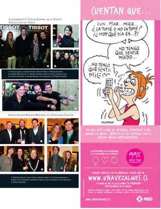 LANZAMIENTO T-TOUCH EXPERT, DE LA TOUCH
COLLECTION DE TISSOT.
1. Pamela Seguel, Cristóbal Petersen, Marcela Telias y Philippe Bouteille.
2. Soledad Mac-Pherson. 3. Paloma Cintolesi, Mónica Cerda y Ghislaine Tisné.
4. Constanza Briones, Armando Moraga, Erick Vigouroux y Philippe Bouteille.
1. Sebastián Barros, Carlos Smart y Nicolás Liphtai. 2. Trinidad Hagemann y
Andrés Vial. 3. Alejandra Rudulphy, Virginia y Sonia Abogabir. 4. José Bacareza
y Josefina Montané.
INAUGURACIÓN BANANA REPUBLIC EN COSTANERA CENTER
1
2
3
4
1 2
3 4
 
