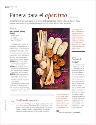 ™JULIO2012
016
paula APERITIVO
Roma Diomedi, la mujer detrás de la cocina de la panadería artesanal Sabor de Buenos Aires,
sugiere cómo armar una panera diversa para untar pastas a la hora del aperitivo.
Por Pilar Nav arretePanera para el aperitivo
Masa 1
(para grisines, bollos y
flautas)
500 g de harina
15 g de sal
45 g de levadura fresca
250 cc de agua tibia
En un mesón colocar la harina, al
centro añadir la mitad del agua, sal y
levadura. Mezclar los ingredientes con
las manos y añadir de a poco el agua
restante. Amasar 15 min hasta conse-
guir una masa homogénea pero pegote.
Cubrirla con un paño y dejarla descan-
sar 10 min. Darle forma de cilindro y
cortarla en tres trozos para preparar:
-BOLLOS: añadir a la masa 30 g de
nueces molidas, amasar hasta inte-
grar y dividir en 6 pelotitas.
-FLAUTAS: añadir 30 g de aceitunas
negras picadas, amasar hasta inte-
grar, dividir la masa en 4 pelotitas y
formar flautas de 10 cm de largo.
-GRISINES: añadir ajo picado, amasar
hasta integrar, separar 10 trozos y
amasar cada uno con las manos
hasta formar bastones delgados de
15 cm de largo.
Una vez listas, las tres preparaciones
se colocan en una lata aceitada y se
dejan fermentar por dos horas cerca de
una fuente de calor. Se hornean a 200 ºC
por 15 minutos o hasta que se doren.
MASA 2
Láminas de
merquén
En un bol colocar 200
g de harina, 15 g de sal,
3 g de merquén, 150 ml
de agua fría. Mezclar con
las manos hasta que la
masa no se pegue al reci-
piente, y seguir amasando
un par de minutos más
sobre un mesón con un
poco de harina. Hacer un
bollo con la masa y dejar
reposar 10 minutos.
Separar tres trozos y pasar
cada uno por la máquina
de pastas hasta conseguir
láminas de 2 mm de espe-
sor (también se puede
estirar con un uslero). Con
un cuchillo cortar bandas
irregulares de 5 cm de
ancho. Colocarlas sobre
una lata aceitada y hor-
near 5 minutos a 200 ºC
o hasta que se doren.
Muffins de provoleta
En un bol mezclar 200 g de harina, 10 g de sal, 10 g de polvos de hor-
near y 80 g de queso provoleta rallado. Mezclar todo y reservar. En otro
bol batir 3 huevos, sumar 100 ml de crema y 100 ml de aceite de oliva;
revolver y traspasar la mezcla al primer bol. Mezclar con una paleta y
traspasar la mezcla a moldes para muffins. Hornear 15 min a 200 ºC.
CUANDO TIENE INVITA-
DOS A COMER, ROMA
SUELE SERVIR ESTA
PANERA CON POCILLOS
DONDE COLOCA
ACEITE DE OLIVA EXTRA
VIRGEN QUE ALIÑA
CON MERQUÉN O AJO.
“AL ELABORAR LOS
PANES, ES IMPORTANTE
OCUPAR LEVADURA
FRESCA –NO EN POLVO–
PORQUE REACCIONA
MEJOR: LA MASA FER-
MENTA MÁS RÁPIDO Y
EL PAN QUEDA MÁS
INFLADITO”, DICE ROMA
DIOMEDI, DE SABOR DE
BUENOS AIRES.
Bollos
Grisines
Flautas
Muffins de
provoleta
Láminas de merquén
Más recetas para esta panera en www.paula.cl
¶
 