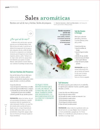 ™JULIO2012
036
paula ADEREZOS
¿Por qué sal de mar?
A diferencia de la sal de mesa –que pro-
viene de una roca llamada halita y tiene
99% de cloruro de sodio– la sal de mar se
obtiene de la evaporación de las aguas y
está compuesta solo de un 86% de sodio:
el resto de su composición son minerales
necesarios para el organismo como el yodo,
magnesio, potasio y calcio. “Siempre va a
ser mejor comer sal de mar, porque tiene
más elementos que ayudan a la salud.
Además, calóricamente no tienen diferen-
cias”, comenta el nutriólogo Gonzalo Zúñiga.
Sal toscana
De textura gruesa, para colocar en un molinillo,
es óptima para saborear huevos, quesillo, papas
doradas y carnes.
2 tazas de sal de mar (500 g) gruesa
40 g de hojas de romero fresco
30 g de palo de canela, cortado en trozos de 1 cm
20 g de pimienta rosada entera
10 g de pimienta negra entera
10 g de bayas de Jamaica enteras
6 hojas de laurel, picadas gruesas
PREPARACIÓN: colocar todos los ingredientes sobre una
lata de horno en una capa delgada. Secar la mezcla en
un horno precalentado y apagado por 4 a 5 horas.
Colocar en un molinillo para sal (y el resto en un frasco
hermético, en un lugar seco).
Recetas con sal de mar y hierbas, fáciles de preparar. Por Daniela González y Ruth van Waerebeek, chef b elga del
hostal gastronómico Mapuyampay
Sales aromáticas
Dónde encontrar
sal de mar
En supermercados
como Jumbo y Unimarc,
se encuentra sal de mar
La Fuente Natural,
en formato grueso,
de un kilo.
AUNQUE TIENE
MENOS SODIO QUE
LA SAL DE MESA, EL
CONSUMO DE SAL DE
MAR TAMBIÉN DEBE
SER MODERADO. LA
RECOMENDACIÓN DE
LA OMS ES 5 GRAMOS
DIARIOS.
Sal con hierbas de Provence
Esta sal de textura fina es ideal para
adobar carnes de cordero, pollo o
cerdo o simplemente espolvorear sobre
papas doradas o verduras grilladas.
¾ taza de sal de mar
1 taza de hojas de romero fresco, sin tallos
¾ taza de hojas de tomillo fresco u orégano
1 cucharada de ají cacho de cabra, picado
(incluyendo la parte de las semillas)
2 dientes grandes de ajo, picados gruesos
PREPARACIÓN: colocar las hierbas, sal y ají
en la procesadora de alimentos y mezclar
brevemente todos los ingredientes (sin
moler demasiado). Distribuir una capa fina
de la mezcla sobre una lata de horno y
dejarla secar en un lugar temperado por
dos días. (Alternativa: meter a un horno
precalentado a fuego lento, apagar y dejar
secar en el horno por 4 horas). Guardar en
frascos herméticos.
Sal de limón
e hinojo
Ideal para saborear
pescados y mariscos
o carnes blancas como
ave y cerdo.
¾ taza de sal de mar
½ taza de semillas de
hinojo
½ taza de hojas de salvia
fresca
2 dientes de ajo, picados
2 cdas de cáscara de limón
(sin la parte blanca)
2 hojas de laurel, picadas
gruesas
PREPARACIÓN: seguir las
mismas indicaciones de la
sal con hierbas de Provence.
En este caso, la mezcla
puede dejarse hasta 8
horas en el horno apagado.
 
