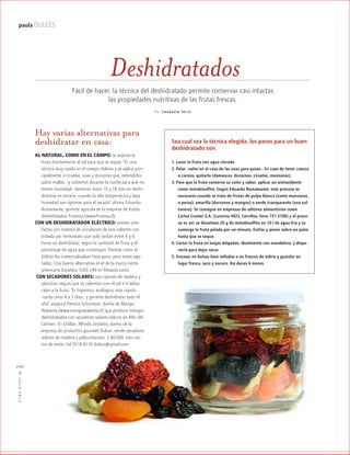 ™JULIO2012
066
paula DULCES
Hay varias alternativas para
deshidratar en casa:
AL NATURAL, COMO EN EL CAMPO: se expone la
fruta directamente al sol para que se seque. “Es una
técnica muy usada en el campo chileno y se aplica prin-
cipalmente a ciruelas, uvas y duraznos que, extendidos
sobre mallas, –y cubiertos durante la noche para que no
tomen humedad– demoran entre 10 y 18 días en deshi-
dratarse en verano, cuando la alta temperatura y baja
humedad son óptimas para el secado”, afirma Eduardo
Bustamante, gerente agrícola de la empresa de frutos
deshidratados Frutexsa (www.frutexa.cl).
CON UN DESHIDRATADOR ELÉCTRICO: existen arte-
factos con sistema de circulación de aire caliente con-
trolada por termostato que solo tardan entre 4 y 8
horas en deshidratar, según la cantidad de fruta y el
porcentaje de agua que contengan. Tiendas como el
Volcán los comercializaban hace poco, pero están ago-
tados. Una buena alternativa es el de la marca norte-
americana Excalibur (US$ 249 en Amazon.com).
CON SECADORES SOLARES: son cajones de madera y
planchas negras que se calientan con el sol e irradian
calor a la fruta. “Es higiénico, ecológico, más rápido
–tarda unos 4 a 5 días–, y permite deshidratar todo el
año”, asegura Patricia Schumtzer, dueña de Mango
Atakama (www.mangoatakama.cl) que produce mangos
deshidratados con secadores solares eólicos en Alto del
Carmen. En Chillán, Alfredo Zenteno, dueño de la
empresa de productos gourmet Dulsur, vende secadores
solares de madera y policarbonato. $ 80.000, más cos-
tos de envío. Cel 9318 8216 dulsur@gmail.com.
Deshidratados
Sea cual sea la técnica elegida, los pasos para un buen
deshidratado son:
1. Lavar la fruta con agua clorada.
2. Pelar –salvo en el caso de las uvas para pasas–. En caso de tener cuesco
o carozo, quitarlo (damascos, duraznos, ciruelas, manzanas).
3. Para que la fruta conserve su color y sabor, aplicar un antioxidante
como metabisulfito. Según Eduardo Bustamante, este proceso es
necesario cuando se trata de frutas de pulpa blanca (como manzanas,
o peras); amarilla (duraznos y mangos) o verde transparente (uva sul-
tanina). Se consigue en empresas de aditivos alimenticios como
Carlos Cramer S.A. (Lucerna 4925, Cerrillos, fono 757 3700) y el proce-
so es así: se disuelven 20 g de metabisulfito en 10 l de agua fría y se
sumerge la fruta pelada por un minuto. Estilar y poner sobre un paño
hasta que se seque.
4. Cortar la fruta en lonjas delgadas, idealmente con mandolina, y dispo-
nerla para dejar secar.
5. Envasar en bolsas bien selladas o en frascos de vidrio y guardar en
lugar fresco, seco y oscuro. Así duran 6 meses.
Fácil de hacer, la técnica del deshidratado permite conservar casi intactas
las propiedades nutritivas de las frutas frescas.
Por Consuelo Terra
 