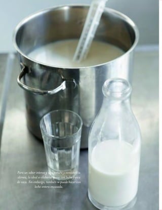 ™JULIO2012
080
cocina
Para un sabor intenso y una textura y consistencia
idónea, lo ideal es elaborar queso con leche fresca
de vaca. Sin embargo, también se puede hacer con
leche entera envasada.
 