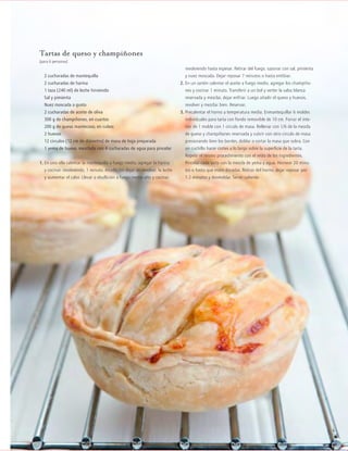 cocina
2012JULIO™
085
Tartas de queso y champiñones
(para 6 personas)
2 cucharadas de mantequilla
2 cucharadas de harina
1 taza (240 ml) de leche hirviendo
Sal y pimienta
Nuez moscada a gusto
2 cucharadas de aceite de oliva
300 g de champiñones, en cuartos
200 g de queso mantecoso, en cubos
2 huevos
12 círculos (12 cm de diámetro) de masa de hoja preparada
1 yema de huevo, mezclada con 4 cucharadas de agua para pincelar
1. En una olla calentar la mantequilla a fuego medio, agregar la harina
y cocinar, revolviendo, 1 minuto. Añadir, sin dejar de revolver, la leche
y aumentar el calor. Llevar a ebullición a fuego medio-alto y cocinar,
revolviendo hasta espesar. Retirar del fuego, sazonar con sal, pimienta
y nuez moscada. Dejar reposar 7 minutos o hasta entibiar.
2. En un sartén calentar el aceite a fuego medio, agregar los champiño-
nes y cocinar 1 minuto. Transferir a un bol y verter la salsa blanca
reservada y mezclar, dejar enfriar. Luego añadir el queso y huevos,
revolver y mezclar bien. Reservar.
3. Precalentar el horno a temperatura media. Enmantequillar 6 moldes
individuales para tarta con fondo removible de 10 cm. Forrar el inte-
rior de 1 molde con 1 círculo de masa. Rellenar con 1/6 de la mezcla
de queso y champiñones reservada y cubrir con otro círculo de masa
presionando bien los bordes, doblar o cortar la masa que sobra. Con
un cuchillo hacer cortes a lo largo sobre la superficie de la tarta.
Repetir el mismo procedimiento con el resto de los ingredientes.
Pincelar cada tarta con la mezcla de yema y agua. Hornear 20 minu-
tos o hasta que estén doradas. Retirar del horno, dejar reposar por
1-2 minutos y desmoldar. Servir caliente.
 