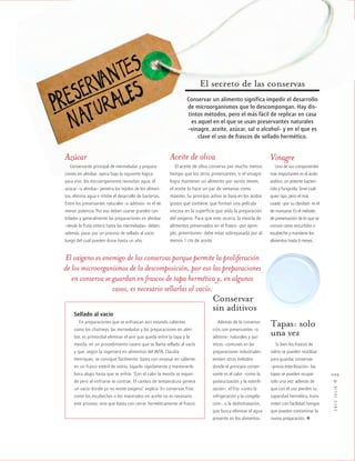 cocina
2012JULIO™
099
El secreto de las conservas
Conservar un alimento significa impedir el desarrollo
de microorganismos que lo descompongan. Hay dis-
tintos métodos, pero el más fácil de replicar en casa
es aquel en el que se usan preservantes naturales
–vinagre, aceite, azúcar, sal o alcohol– y en el que es
clave el uso de frascos de sellado hermético.
Azúcar
Conservante principal de mermeladas y prepara-
ciones en almíbar, opera bajo la siguiente lógica:
para vivir, los microorganismos necesitan agua; el
azúcar –o almíbar– penetra los tejidos de los alimen-
tos, elimina agua e inhibe el desarrollo de bacterias.
Entre los preservantes naturales –o aditivos– es el de
menor potencia. Por eso deben usarse grandes can-
tidades y generalmente las preparaciones en almíbar
–desde la fruta entera hasta las mermeladas– deben,
además, pasar por un proceso de sellado al vacío
luego del cual pueden durar hasta un año.
Aceite de oliva
El aceite de oliva conserva por mucho menos
tiempo que los otros preservantes: si el vinagre
logra mantener un alimento por varios meses,
el aceite lo hace un par de semanas como
máximo. Su principio activo se basa en los ácidos
grasos que contiene, que forman una película
viscosa en la superficie que aísla la preparación
del oxígeno. Para que esto ocurra, la mezcla de
alimentos preservados en el frasco –por ejem-
plo, pimentones– debe estar sobrepasada por al
menos 1 cm de aceite.
Sellado al vacío
En preparaciones que se enfrascan aún estando calientes
como los chutneys, las mermeladas y las preparaciones en almí-
bar, es primordial eliminar el aire que queda entre la tapa y la
mezcla, en un procedimiento casero que se llama sellado al vacío
y que, según la ingeniera en alimentos del INTA, Claudia
Henríquez, se consigue fácilmente: basta con envasar en caliente,
en un frasco estéril de vidrio, taparlo rápidamente y mantenerlo
boca abajo hasta que se enfríe. “Con el calor la mezcla se expan-
de pero al enfriarse se contrae. El cambio de temperatura genera
un vacío donde ya no existe oxígeno”, explica. En conservas frías
como los escabeches o los macerados en aceite no es necesario
este proceso, sino que basta con cerrar herméticamente el frasco.
Tapas: solo
una vez
Si bien los frascos de
vidrio se pueden reutilizar
para guardar conservas
–previa esterilización– las
tapas se pueden ocupar
solo una vez: además de
que con el uso pierden su
capacidad hermética, trans-
miten con facilidad hongos
que pueden contaminar la
nueva preparación. ·
Conservar
sin aditivos
Además de la conserva-
ción con preservantes –o
aditivos– naturales y quí-
micos –comunes en las
preparaciones industriales–
existen otros métodos
donde el principio conser-
vante es el calor –como la
pasteurización y la esterili-
zación–, el frío –como la
refrigeración y la congela-
ción–, o la deshidratación,
que busca eliminar el agua
presente en los alimentos.
Vinagre
Uno de sus componentes
más importantes es el ácido
acético, un potente bacteri-
cida y fungicida. Sirve cual-
quier tipo, pero el más
usado –por su claridad– es el
de manzana. Es el método
de preservación de lo que se
conoce como encurtidos o
escabeche y mantiene los
alimentos hasta 6 meses.
El oxígeno es enemigo de las conservas porque permite la proliferación
de los microorganismos de la descomposición, por eso las preparaciones
en conserva se guardan en frascos de tapa hermética y, en algunos
casos, es necesario sellarlas al vacío.
 