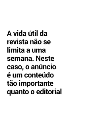 A vida útil da 
revista não se 
limita a uma 
semana. Neste 
caso, o anúncio 
é um conteúdo 
tão importante 
quanto o editorial 
 